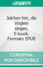 Julchen hör, die Vöglein singen. E-book. Formato EPUB ebook