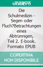 Die Schulmedizin - Segen oder Fluch?Betrachtungen eines Abtrünnigen, Teil 2. E-book. Formato EPUB ebook