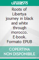 Roots of Libertya journey in black and white through morocco. E-book. Formato EPUB ebook