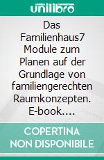 Das Familienhaus7 Module zum Planen auf der Grundlage von familiengerechten Raumkonzepten. E-book. Formato EPUB ebook di Herbert Reichl