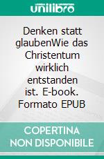 Denken statt glaubenWie das Christentum wirklich entstanden ist. E-book. Formato EPUB ebook