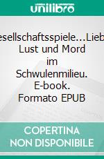 Gesellschaftsspiele...Liebe, Lust und Mord im Schwulenmilieu. E-book. Formato EPUB ebook