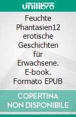 Feuchte Phantasien12 erotische Geschichten für Erwachsene. E-book. Formato EPUB ebook di Renate Sültz