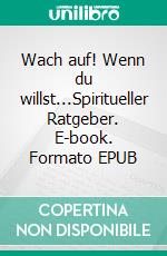 Wach auf! Wenn du willst...Spiritueller Ratgeber. E-book. Formato EPUB ebook di Satyam S. Kathrein