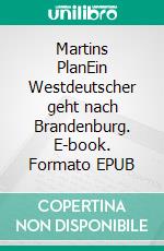 Martins PlanEin Westdeutscher geht nach Brandenburg. E-book. Formato EPUB ebook