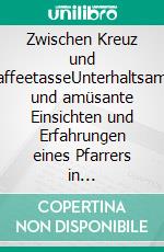 Zwischen Kreuz und KaffeetasseUnterhaltsame und amüsante Einsichten und Erfahrungen eines Pfarrers in Kirchgemeinden. E-book. Formato EPUB ebook di Thomas Linnartz