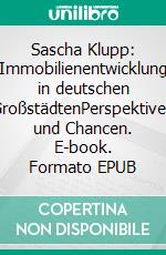 Sascha Klupp: Immobilienentwicklung in deutschen GroßstädtenPerspektiven und Chancen. E-book. Formato EPUB ebook