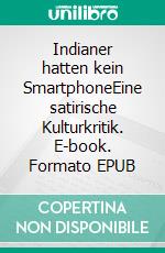 Indianer hatten kein SmartphoneEine satirische Kulturkritik. E-book. Formato EPUB ebook