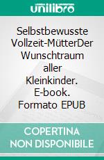 Selbstbewusste Vollzeit-MütterDer Wunschtraum aller Kleinkinder. E-book. Formato EPUB