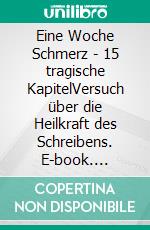 Eine Woche Schmerz - 15 tragische KapitelVersuch über die Heilkraft des Schreibens. E-book. Formato EPUB