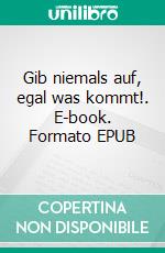 Gib niemals auf, egal was kommt!. E-book. Formato EPUB ebook di Tom Schellbach