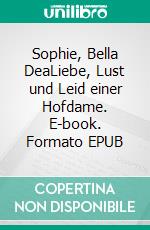 Sophie, Bella DeaLiebe, Lust und Leid einer Hofdame. E-book. Formato EPUB ebook