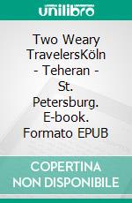 Two Weary TravelersKöln - Teheran - St. Petersburg. E-book. Formato EPUB ebook di Caspar Hoensbroech