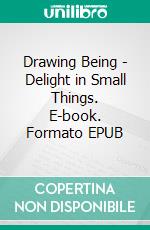 Drawing Being - Delight in Small Things. E-book. Formato EPUB