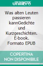 Was alten Leuten passieren kannGedichte und Kurzgeschichten. E-book. Formato EPUB ebook di Ernst Woll