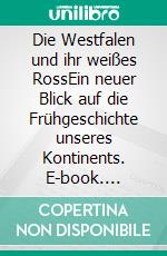 Die Westfalen und ihr weißes RossEin neuer Blick auf die Frühgeschichte unseres Kontinents. E-book. Formato EPUB ebook di Reinhard Schmoeckel