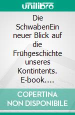 Die SchwabenEin neuer Blick auf die Frühgeschichte unseres Kontintents. E-book. Formato EPUB ebook