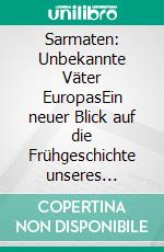 Sarmaten: Unbekannte Väter EuropasEin neuer Blick auf die Frühgeschichte unseres Kontinents. E-book. Formato EPUB ebook di Reinhard Schmoeckel