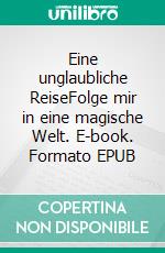 Eine unglaubliche ReiseFolge mir in eine magische Welt. E-book. Formato EPUB ebook