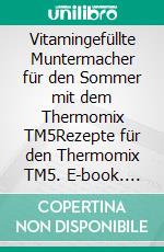 Vitamingefüllte Muntermacher für den Sommer mit dem Thermomix TM5Rezepte für den Thermomix TM5. E-book. Formato EPUB