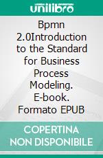 Bpmn 2.0Introduction to the Standard for Business Process Modeling. E-book. Formato EPUB ebook di Thomas Allweyer