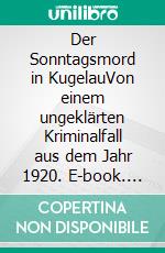 Der Sonntagsmord in KugelauVon einem ungeklärten Kriminalfall aus dem Jahr 1920. E-book. Formato EPUB ebook