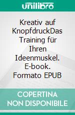 Kreativ auf KnopfdruckDas Training für Ihren Ideenmuskel. E-book. Formato EPUB ebook