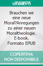 Brauchen wir eine neue Moral?Anregungen zu einer neuen Moraltheologie. E-book. Formato EPUB ebook di Norbert Boxberg