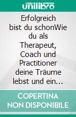 Erfolgreich bist du schonWie du als Therapeut, Coach und Practitioner deine Träume lebst und ein Gewinn für deine Klienten bist. E-book. Formato EPUB ebook