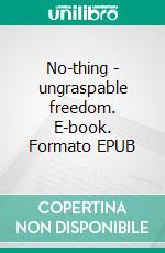 No-thing - ungraspable freedom. E-book. Formato EPUB ebook