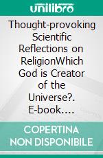 Thought-provoking Scientific Reflections on ReligionWhich God is Creator of the Universe?. E-book. Formato EPUB ebook