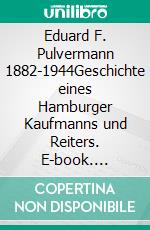 Eduard F. Pulvermann 1882-1944Geschichte eines Hamburger Kaufmanns und Reiters. E-book. Formato EPUB