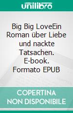 Big Big LoveEin Roman über Liebe und nackte Tatsachen. E-book. Formato EPUB ebook