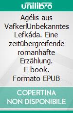 Agélis aus VafkeríUnbekanntes Lefkáda. Eine zeitübergreifende romanhafte Erzählung. E-book. Formato EPUB