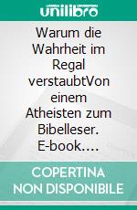 Warum die Wahrheit im Regal verstaubtVon einem Atheisten zum Bibelleser. E-book. Formato EPUB ebook