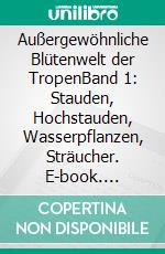 Außergewöhnliche Blütenwelt der TropenBand 1: Stauden, Hochstauden, Wasserpflanzen, Sträucher. E-book. Formato EPUB ebook di Lothar Staeck