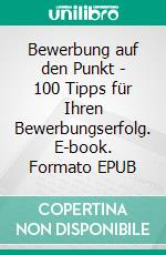 Bewerbung auf den Punkt - 100 Tipps für Ihren Bewerbungserfolg. E-book. Formato EPUB ebook