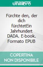 Fürchte den, der dich fürchtetEin Jahrhundert DADA. E-book. Formato EPUB ebook