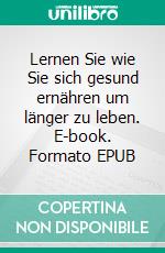 Lernen Sie wie Sie sich gesund ernähren um länger zu leben. E-book. Formato EPUB ebook di Maggi Vill