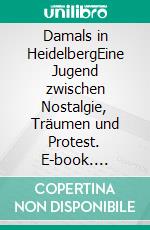 Damals in HeidelbergEine Jugend zwischen Nostalgie, Träumen und Protest. E-book. Formato EPUB ebook