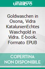 Goldwaschen in Osona, Vidra KatalunienEchtes Waschgold in Vidra. E-book. Formato EPUB ebook di Heinz Duthel