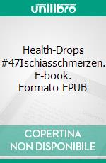 Health-Drops #47Ischiasschmerzen. E-book. Formato EPUB ebook