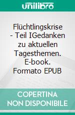 Flüchtlingskrise - Teil IGedanken zu aktuellen Tagesthemen. E-book. Formato EPUB ebook