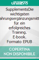 SupplementsDie wichtigsten Nahrungsergänzungsmittel für ein erfolgreiches Training. E-book. Formato EPUB ebook