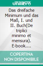 Das dreifache Minimum und das Maß, I. und II. Buch(De triplici minimo et mensura). E-book. Formato EPUB ebook