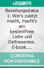 Beziehungsstatus 1: Wer's zuletzt macht, macht's am besten!Freie Liebe und Ostfriesentee. E-book. Formato EPUB ebook