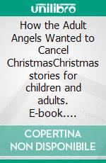 How the Adult Angels Wanted to Cancel ChristmasChristmas stories for children and adults. E-book. Formato EPUB ebook di Axel Schwaigert