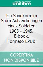 Ein Sandkorn im SturmAufzeichnungen eines Soldaten 1905 - 1945. E-book. Formato EPUB