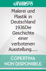 Malerei und Plastik  in Deutschland 1936Die Geschichte einer verbotenen Ausstellung. E-book. Formato EPUB ebook