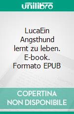 LucaEin Angsthund lernt zu leben. E-book. Formato EPUB ebook